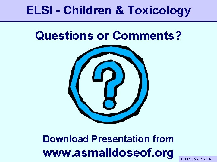 ELSI - Children & Toxicology Questions or Comments? Download Presentation from www. asmalldoseof. org