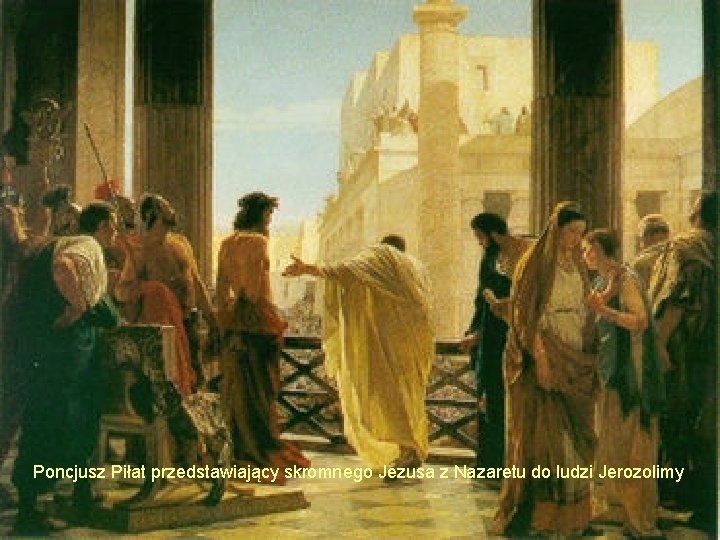 Poncjusz Piłat przedstawiający skromnego Jezusa z Nazaretu do ludzi Jerozolimy 