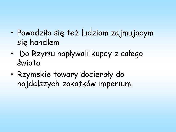  • Powodziło się też ludziom zajmującym się handlem • Do Rzymu napływali kupcy