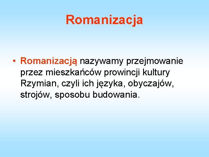 Romanizacja • Romanizacją nazywamy przejmowanie przez mieszkańców prowincji kultury Rzymian, czyli ich języka, obyczajów,