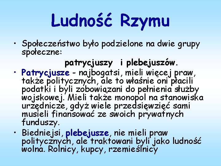 Ludność Rzymu • Społeczeństwo było podzielone na dwie grupy społeczne: patrycjuszy i plebejuszów. •