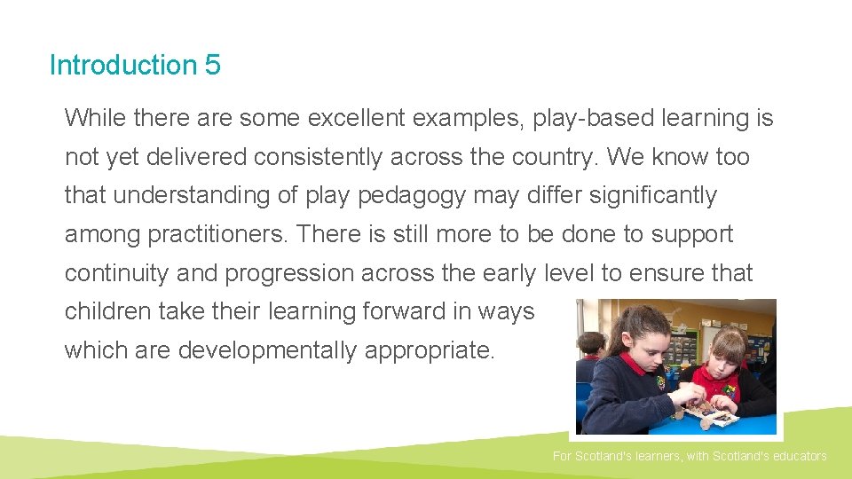 Introduction 5 While there are some excellent examples, play-based learning is not yet delivered