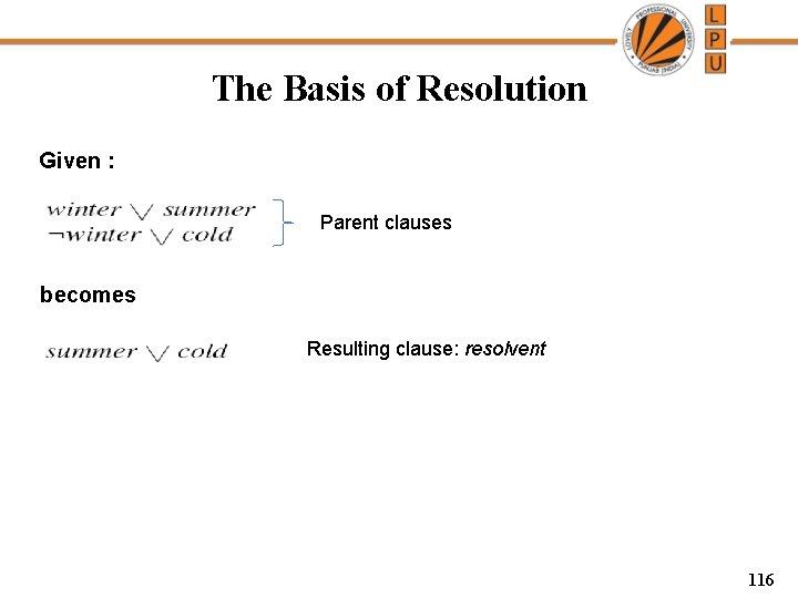 The Basis of Resolution Given : Parent clauses becomes Resulting clause: resolvent 116 