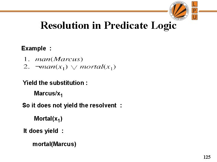 Resolution in Predicate Logic Example : Yield the substitution : Marcus/x 1 So it