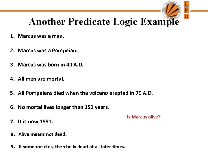 Another Predicate Logic Example 1. Marcus was a man. 2. Marcus was a Pompeian.