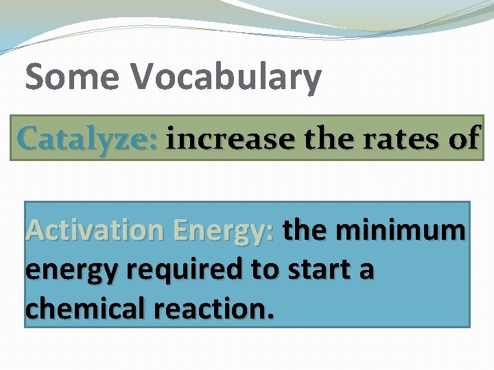 Some Vocabulary Catalyze: increase the rates of Activation Energy: the minimum energy required to