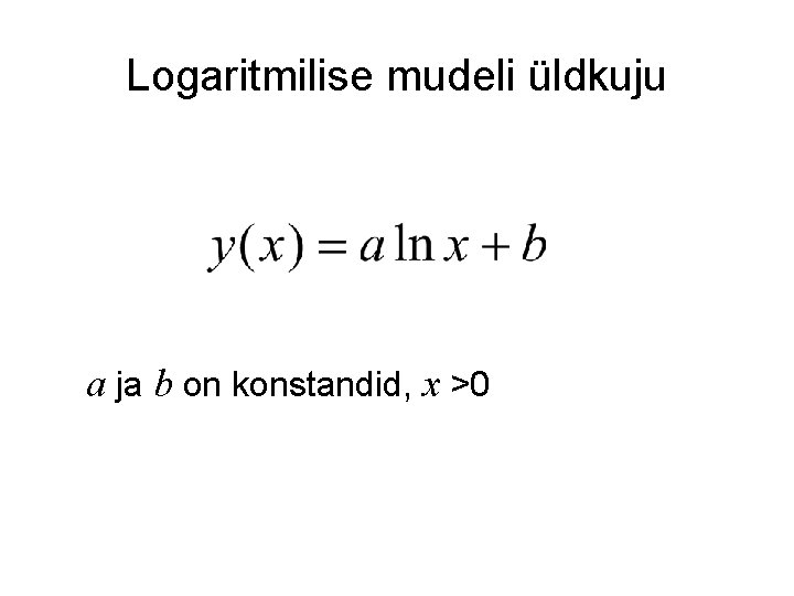 Logaritmilise mudeli üldkuju a ja b on konstandid, x >0 