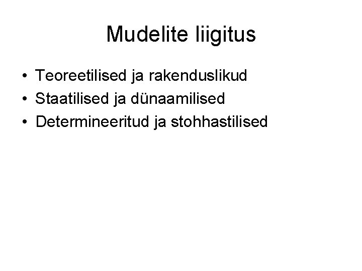 Mudelite liigitus • Teoreetilised ja rakenduslikud • Staatilised ja dünaamilised • Determineeritud ja stohhastilised