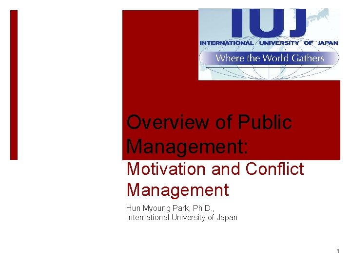 Overview of Public Management: Motivation and Conflict Management Hun Myoung Park, Ph. D. ,