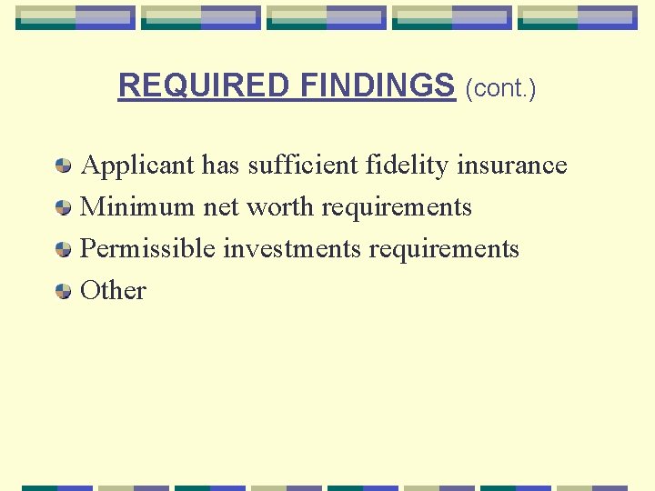 REQUIRED FINDINGS (cont. ) Applicant has sufficient fidelity insurance Minimum net worth requirements Permissible