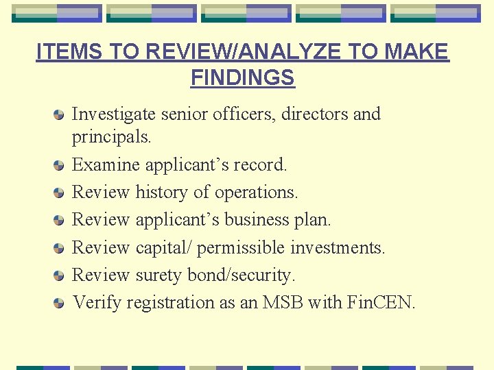 ITEMS TO REVIEW/ANALYZE TO MAKE FINDINGS Investigate senior officers, directors and principals. Examine applicant’s