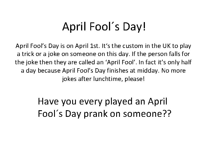 April Fool´s Day! April Fool’s Day is on April 1 st. It‘s the custom