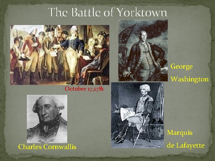 The Battle of Yorktown George Washington October 17, 1781 Marquis Charles Cornwallis de Lafayette