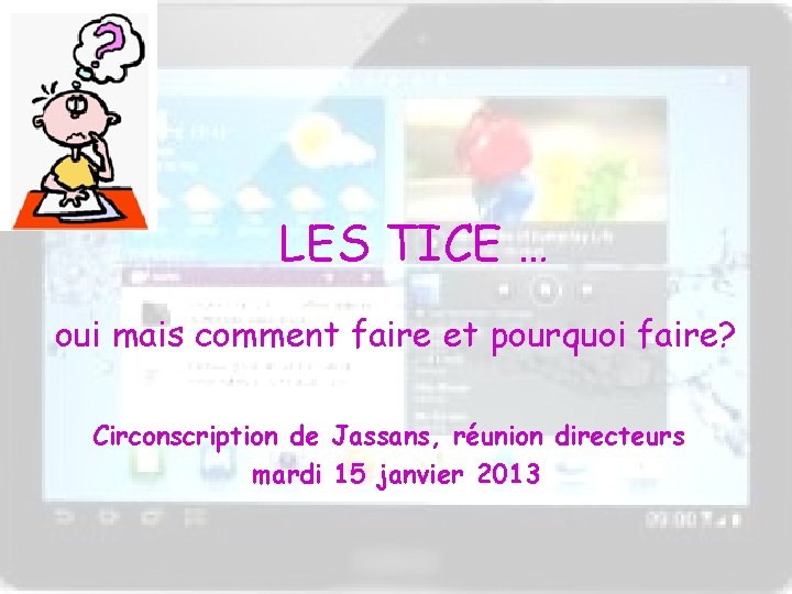 LES TICE … oui mais comment faire et pourquoi faire? Circonscription de Jassans, réunion