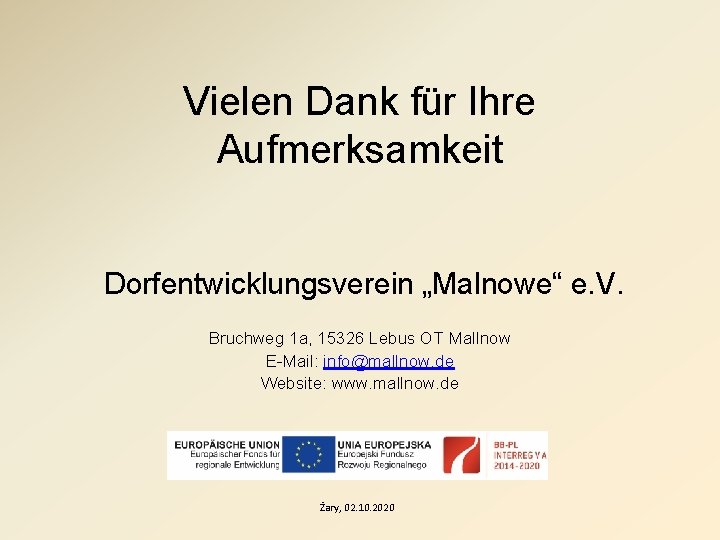 Vielen Dank für Ihre Aufmerksamkeit Dorfentwicklungsverein „Malnowe“ e. V. Bruchweg 1 a, 15326 Lebus
