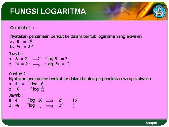 FUNGSI LOGARITMA Contoh 1 : Nyatakan persamaan berikut ke dalam bentuk logaritma yang ekivalen