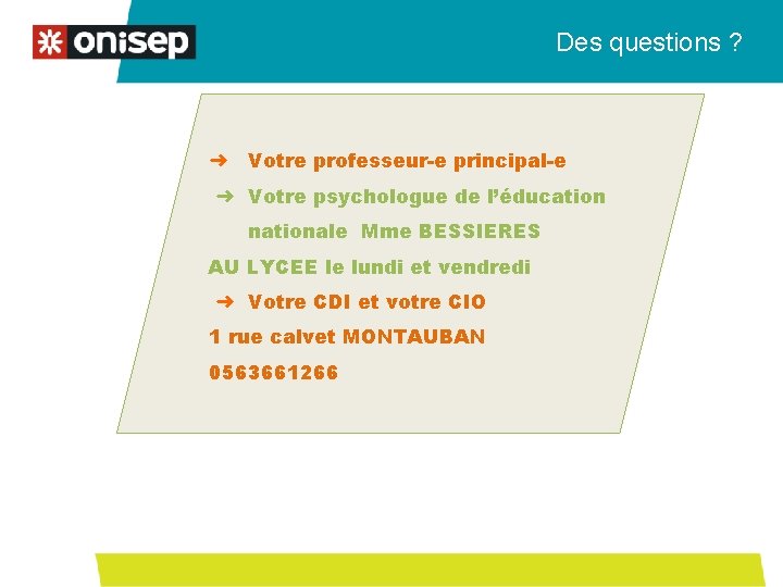 Des questions ? ➜ Votre professeur-e principal-e ➜ Votre psychologue de l’éducation nationale Mme Des questions ? ➜ Votre professeur-e principal-e ➜ Votre psychologue de l’éducation nationale Mme