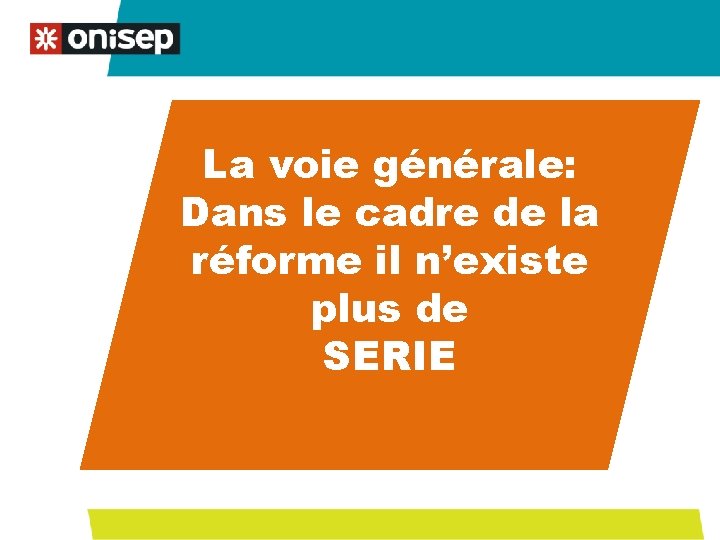La voie générale: Dans le cadre de la réforme il n’existe plus de SERIE La voie générale: Dans le cadre de la réforme il n’existe plus de SERIE