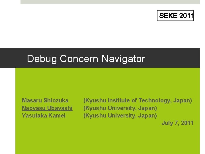SEKE 2011 Debug Concern Navigator Masaru Shiozuka Naoyasu Ubayashi Yasutaka Kamei (Kyushu Institute of