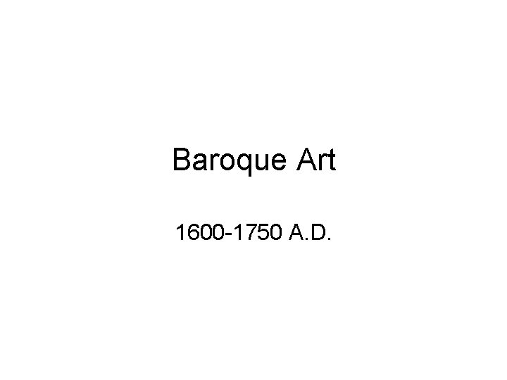 Baroque Art 1600 -1750 A. D. 