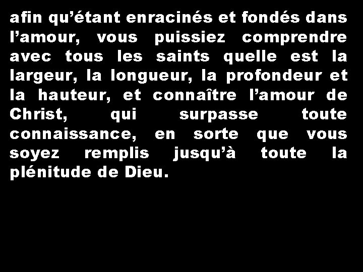 afin qu’étant enracinés et fondés dans l’amour, vous puissiez comprendre avec tous les saints