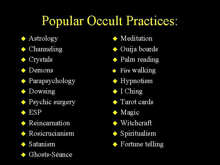 Popular Occult Practices: u u u Astrology Channeling Crystals Demons Parapsychology Dowsing Psychic surgery