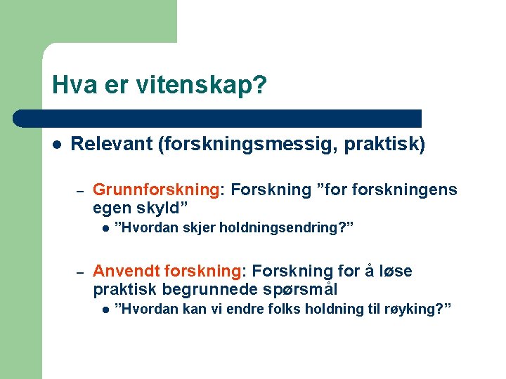 Hva er vitenskap? l Relevant (forskningsmessig, praktisk) – Grunnforskning: Forskning ”for forskningens egen skyld”