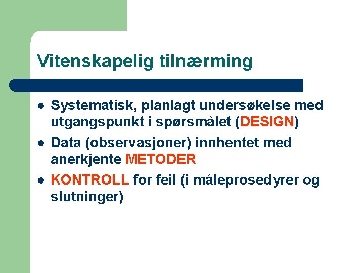 Vitenskapelig tilnærming l l l Systematisk, planlagt undersøkelse med utgangspunkt i spørsmålet (DESIGN) Data