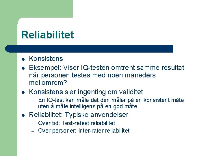 Reliabilitet l l l Konsistens Eksempel: Viser IQ-testen omtrent samme resultat når personen testes