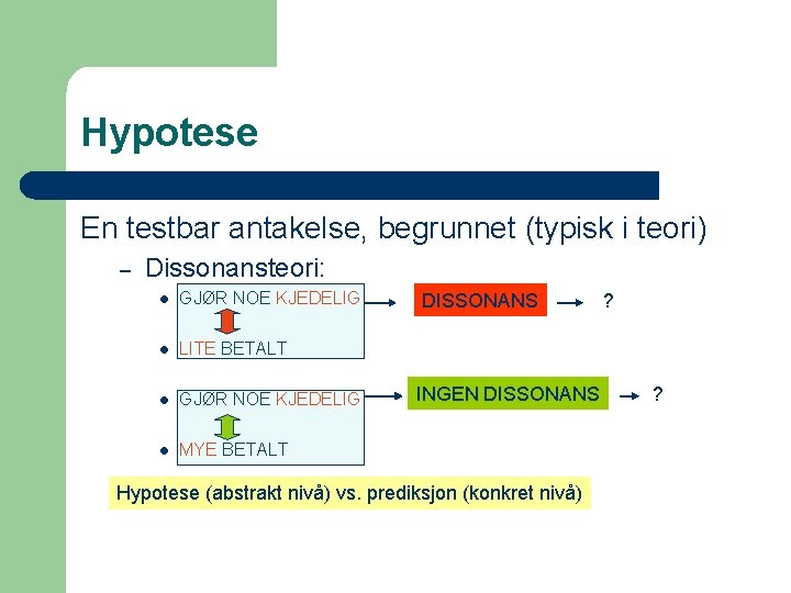 Hypotese En testbar antakelse, begrunnet (typisk i teori) – Dissonansteori: l GJØR NOE KJEDELIG