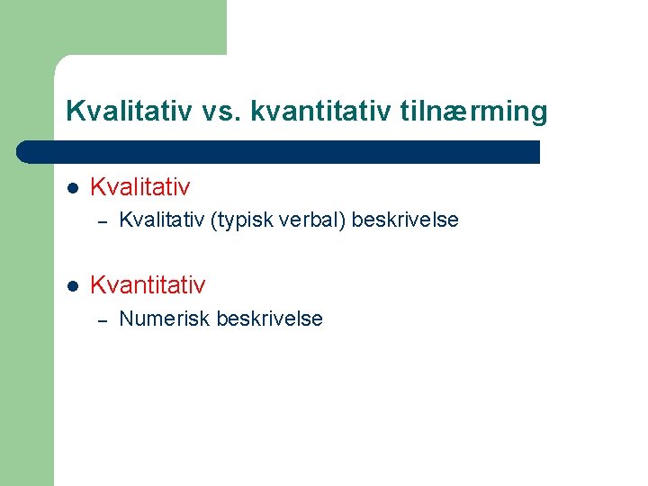 Kvalitativ vs. kvantitativ tilnærming l Kvalitativ – l Kvalitativ (typisk verbal) beskrivelse Kvantitativ –