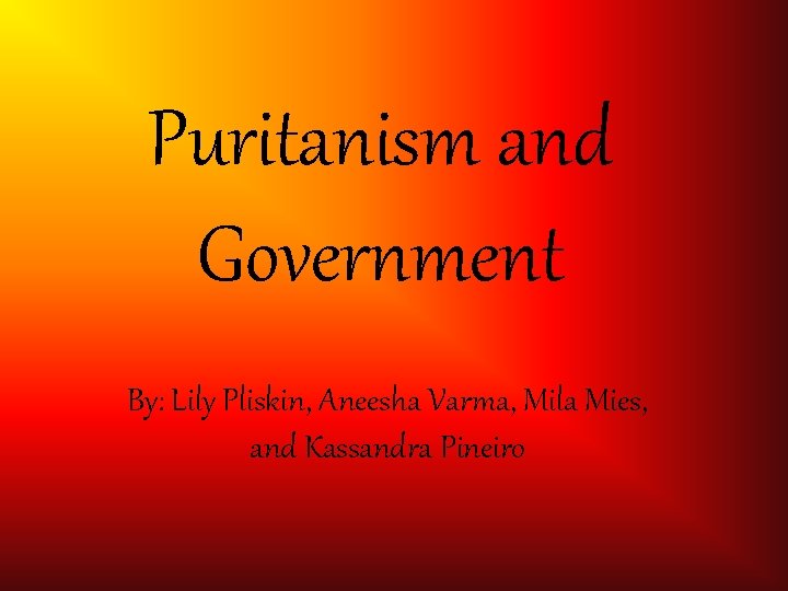 Puritanism and Government By: Lily Pliskin, Aneesha Varma, Mila Mies, and Kassandra Pineiro 