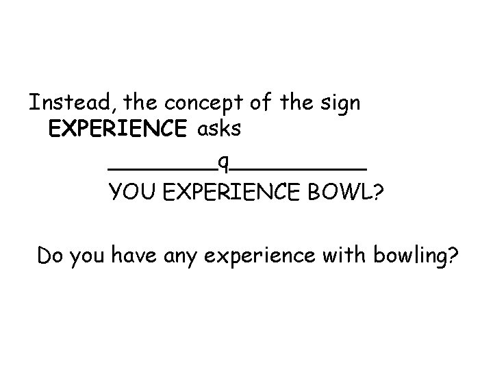 Instead, the concept of the sign EXPERIENCE asks ____q_____ YOU EXPERIENCE BOWL? Do you