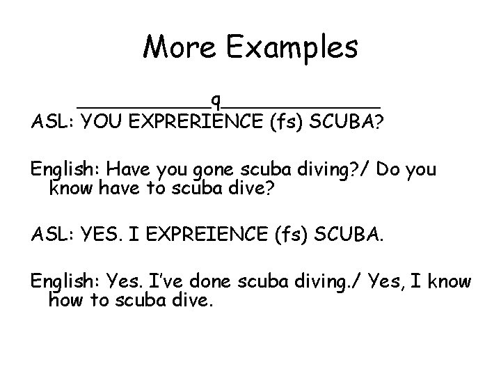 More Examples ______q_______ ASL: YOU EXPRERIENCE (fs) SCUBA? English: Have you gone scuba diving?