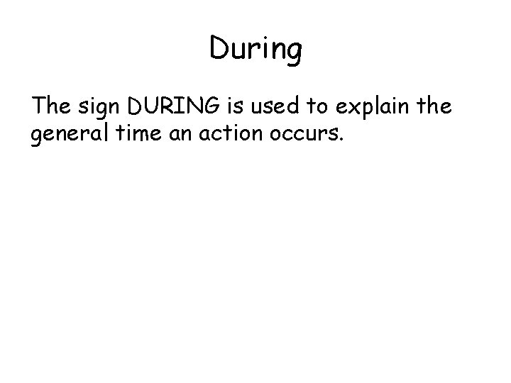 During The sign DURING is used to explain the general time an action occurs.