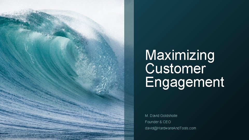 Maximizing Customer Engagement M. David Goldsholle Founder & CEO david@Hardware. And. Tools. com 