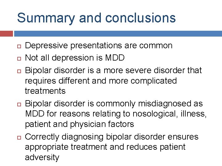 Summary and conclusions Depressive presentations are common Not all depression is MDD Bipolar disorder