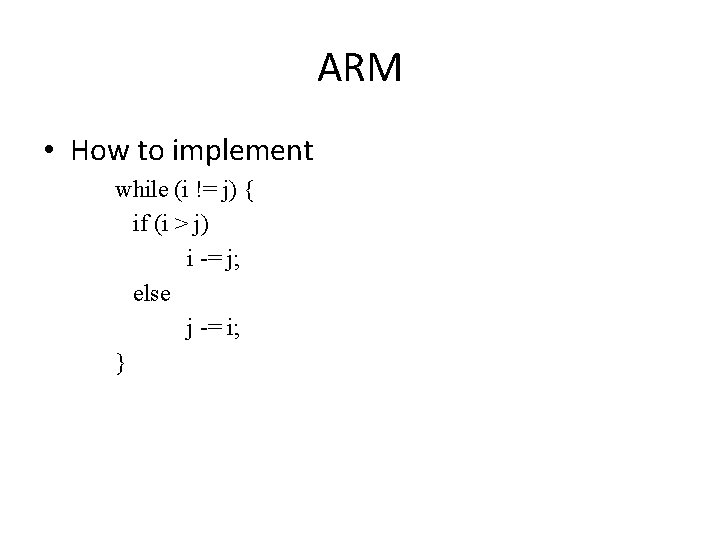 ARM • How to implement while (i != j) { if (i > j)