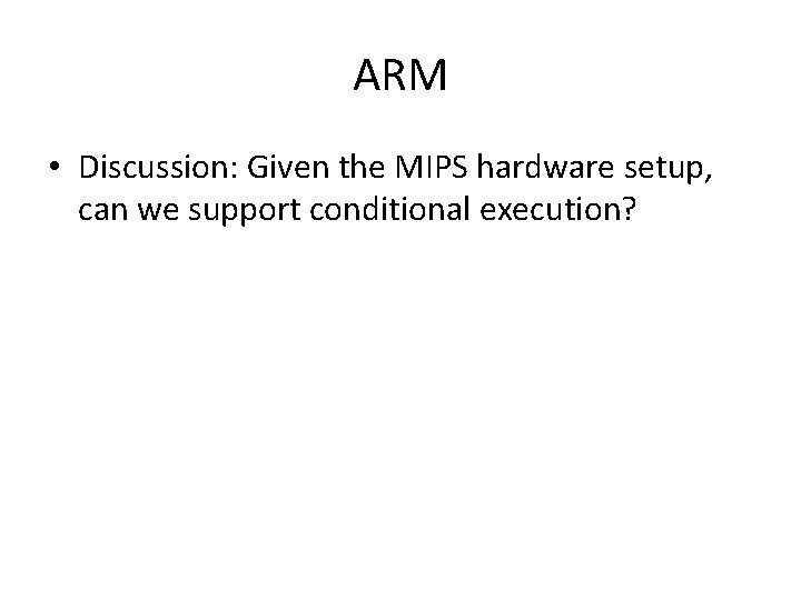 ARM • Discussion: Given the MIPS hardware setup, can we support conditional execution? 