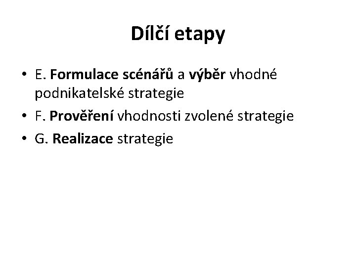 Dílčí etapy • E. Formulace scénářů a výběr vhodné podnikatelské strategie • F. Prověření