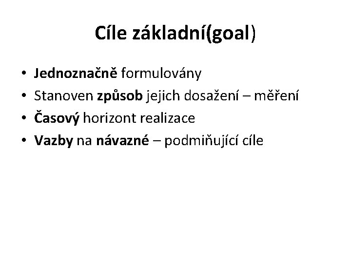 Cíle základní(goal) • • Jednoznačně formulovány Stanoven způsob jejich dosažení – měření Časový horizont