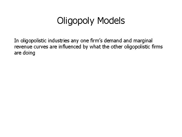 Oligopoly Models In oligopolistic industries any one firm’s demand marginal revenue curves are influenced Oligopoly Models In oligopolistic industries any one firm’s demand marginal revenue curves are influenced