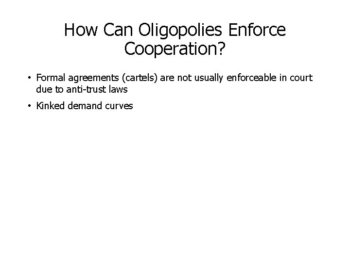 How Can Oligopolies Enforce Cooperation? • Formal agreements (cartels) are not usually enforceable in How Can Oligopolies Enforce Cooperation? • Formal agreements (cartels) are not usually enforceable in