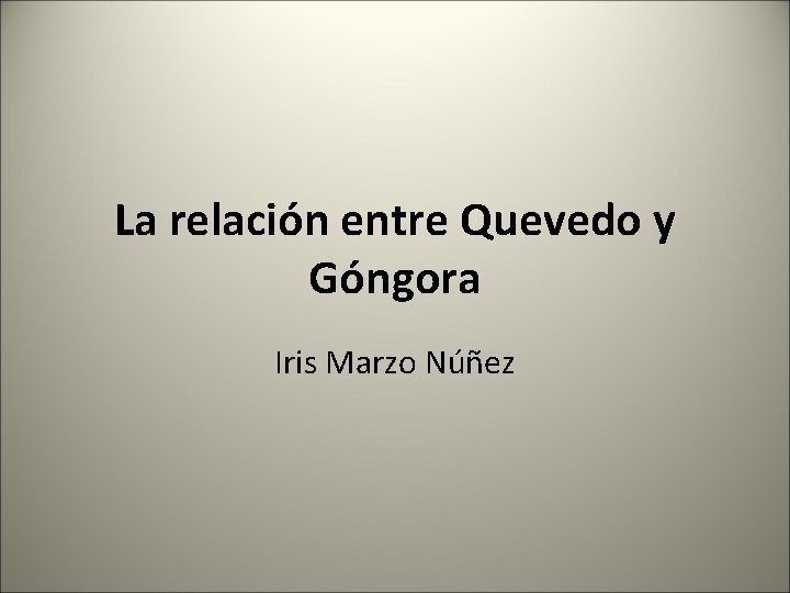 La relación entre Quevedo y Góngora Iris Marzo Núñez 