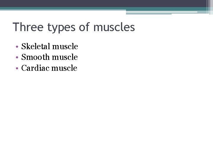 Three types of muscles • Skeletal muscle • Smooth muscle • Cardiac muscle 