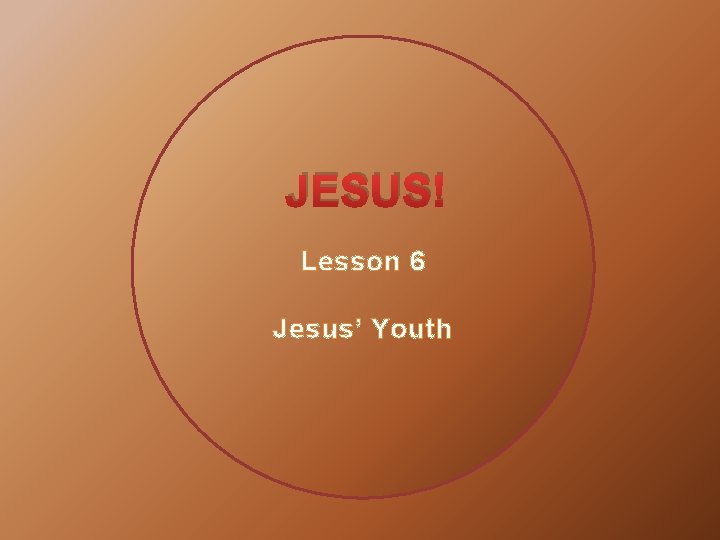 JESUS! Lesson 6 Jesus’ Youth 