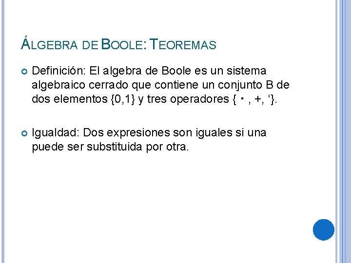 ÁLGEBRA DE BOOLE: TEOREMAS Definición: El algebra de Boole es un sistema algebraico cerrado