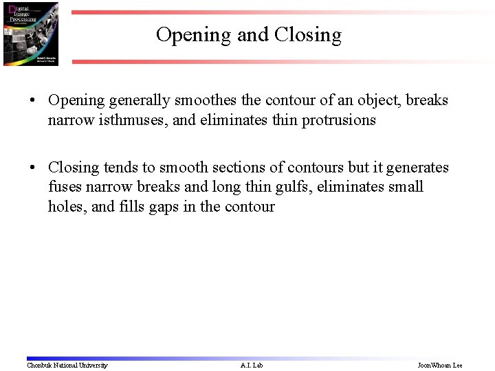 Opening and Closing • Opening generally smoothes the contour of an object, breaks narrow