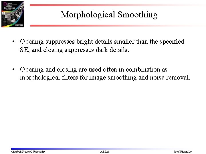 Morphological Smoothing • Opening suppresses bright details smaller than the specified SE, and closing