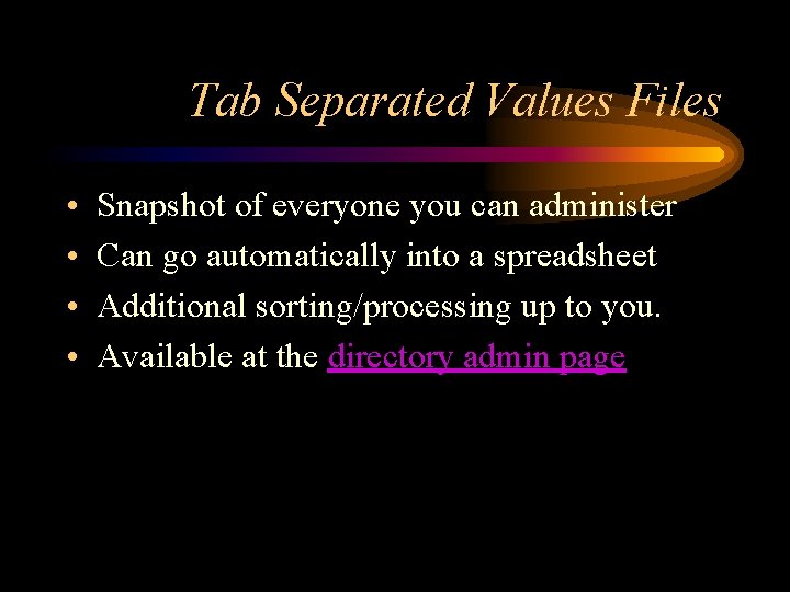 Tab Separated Values Files • • Snapshot of everyone you can administer Can go